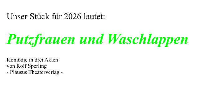 Unser Stück für 2026 lautet:  Putzfrauen und Waschlappen  Komödie in drei Akten von Rolf Sperling - Plausus Theaterverlag -